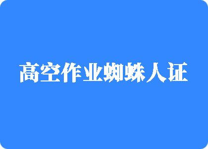 爆操大骚逼视频高空作业蜘蛛人证